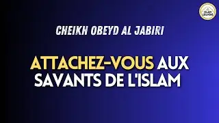 ATTACHEZ-VOUS AUX SAVANTS DE L'ISLAM - Cheikh Ubayd Al Jabiri