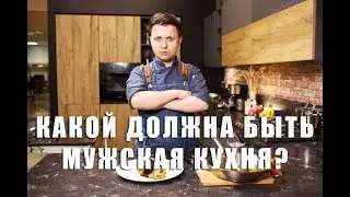 КАКОЙ ДОЛЖНА БЫТЬ МУЖСКАЯ КУХНЯ?