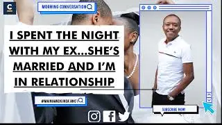 I SPENT THE NIGHT WITH MY EX...SHE’S MARRIED AND I’M IN RELATIONSHIP