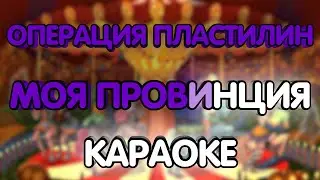 Операция Пластилин - Моя провинция (Караоке/минус)