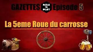 Gazette Role'N Play Ep.05 "La 5eme roue du carrosse"