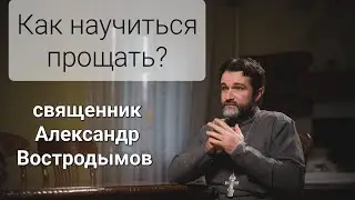 Как научиться прощать? Священник Александр Востродымов. 15 мая 2023 г.