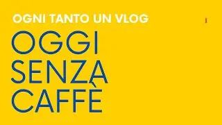 Oggi senza caffè / Ogni tanto un vlog, 1