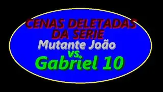 Cenas deletadas da Mutante João vs Gabriel 10