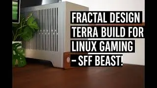 Fractal Design Terra Build for Linux Gaming – SFF Beast!