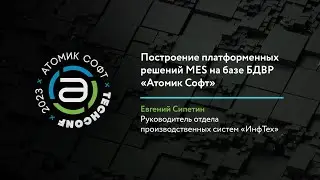 Построение платформенных решений MES на базе БДВР от «Атомик Софт» / Атомик TechConf'23