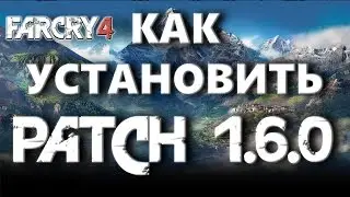 Как установить Патч\Patch 1.6.0 Far Cry 4 + ссылки на Патч\Patch 1.6.0