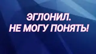 ЭГЛОНИЛ: не могу понять! 😮 Объясните кто-нибудь!☝️