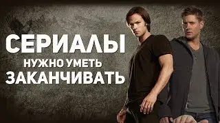 СЕРИАЛЫ НУЖНО УМЕТЬ ЗАКАНЧИВАТЬ ВОВРЕМЯ