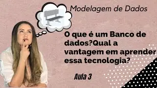Modelagem de Dados: O que é um Banco de Dados - Aula 3