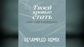 Дмитрий Даниленко — Твоей кровью стать (ReSampled remix)