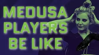 Medusa Players Be Like