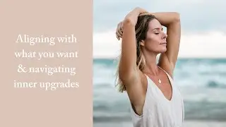 Aligning with what you want & moving through inner upgrades