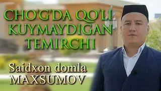 Саидхон домла Махсумов - ЧЎҒДА ҚЎЛИ КУЙМАЙДИГАН ТЕМИРЧИ