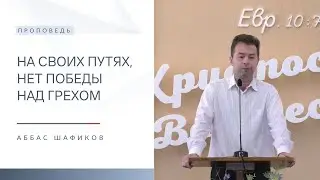 На своих путях, нет победы над грехом | Проповедь | Аббас Шафиков | 9.06.2024