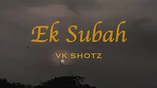 Ek Subah - VK Shotz