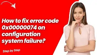 How to fix error code 0x00000074 on configuration system failure ? - Quick & Easy Solution