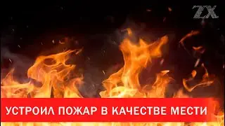 Устроил пожар в качестве мести | Зона Х