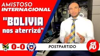"Bolivia nos aterrizó": Postpartido Bolivia 0 vs Chile 0 / Partido Amistoso #Sepu