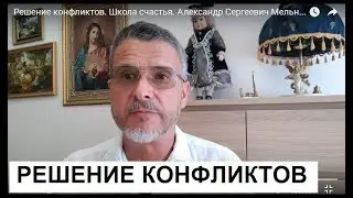 Решение конфликтов. Школа счастья. Александр Сергеевич Мельников - Ваш психолог