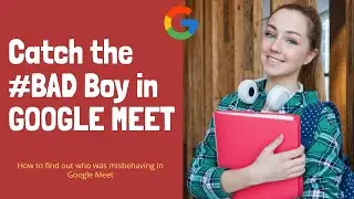 How to catch BAD Boy in Google Meet