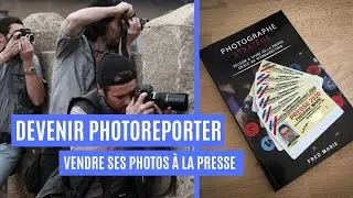 Devenir Photoreporter et Vendre des Photos à la Presse
