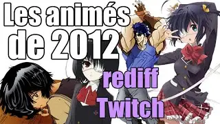 Les animés de 2012 (rediff Twitch)