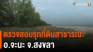ตรวจสอบรุกที่ดินสาธารณะ อ.จะนะ จ.สงขลา | สถานีร้องเรียน | สถานีประชาชน | 16 พ.ย. 65