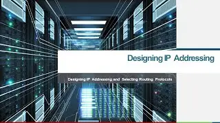 Designing IP  Addressing and  Selecting Routing  Protocols   Part 1