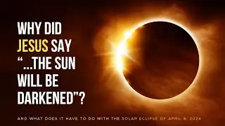 Solar Eclipse - Why Did Jesus Say the Sun Would Be Darkened?