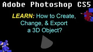 Photoshop: How to Create, Change, & Export a 3D Object?