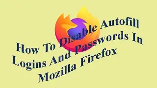 How To Disable Autofill Logins And Passwords In Mozilla Firefox