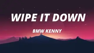BMW KENNY - Wipe it Down (Lyrics)// Wipe wipe wipe it down, wipe