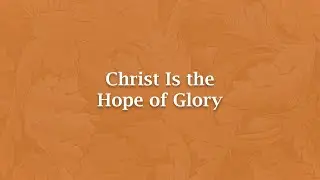 Christ Is the Hope of Glory - H 949