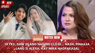 13 YEARS DAW NAGING CLOSE? NASH AGUAS, PINAASA LANG SI ALEXA ILACAD, KAY MIKA DELA CRUZ NAG PAKASAL?