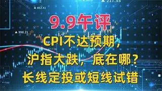 9.9午评，CPI不达预期，沪指大跌，底在哪里？长线定投或短线试错