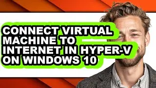 How to Connect Virtual Machine to Internet in Hyper-v on Windows 10 (updated)