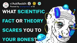 What scientific fact or theory scares you to your bones? (r/AskReddit)