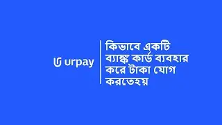 urpay | কিভাবে একটি ব্যাঙ্ক কার্ড ব্যবহার করে টাকা যোগ করতে হয়