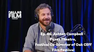 Ep. 46. Ashton Campbell - Texas Theatre, Festival Co-Director of Oak Cliff Film Festival