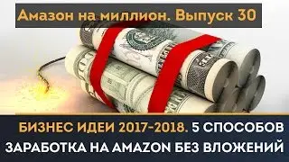 Бизнес идеи 2017-2018. 5 способов заработка с помощью Amazon без вложений | Амазон на миллион #30