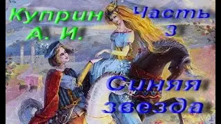 Куприн, Александр Иванович. Синяя звезда. Сказка. Часть 3. Сборник «Храбрые беглецы». Аудиокнига