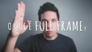 AFINAL, O QUE É ESSA TAL DE FULL FRAME?