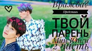 /ВРАЖДА?/ПРЕДСТАВЬ ТВОЙ ПАРЕНЬ МИН ЮНГИ/ 2 ЧАСТЬ/