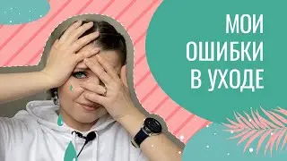 3  МОИ ОШИБКИ В УХОДЕ 🙈
