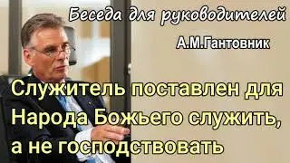 Служить, а не господствовать. А.М.Гантовник. Беседа для руководителей