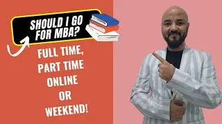 Should I go for MBA? Full time, Part time, Online or Weekend!