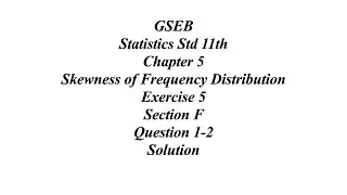 GSEB Statistics Std 11th Ch 5 Skewness of Frequency Distribution Exercise 5 Section F Question 1-2