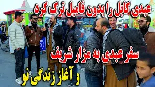 عبدی کابل را بدون فامیل ترک کرد  - سفر عبدی به مزار شریف برای شروع زندگی جدید🤯