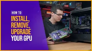 How to Install, Remove and Upgrade your GPU